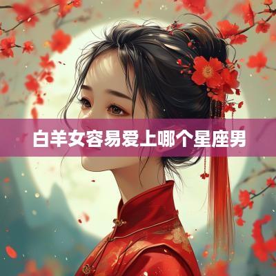 白羊女容易爱上哪个星座男