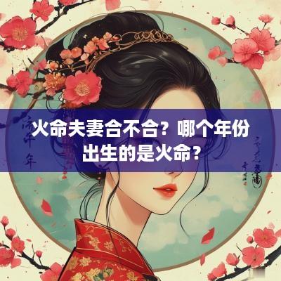火命夫妻合不合？哪个年份出生的是火命？