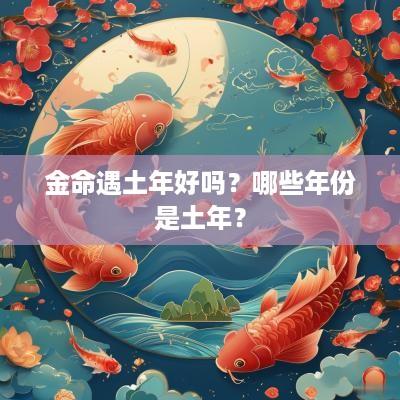 金命遇土年好吗？哪些年份是土年？