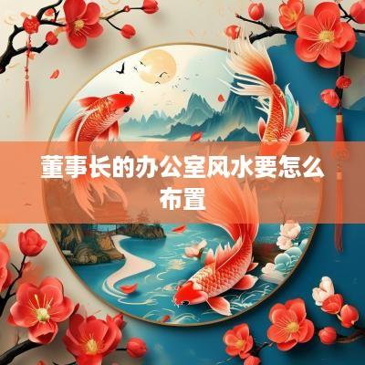 董事长的办公室风水要怎么布置