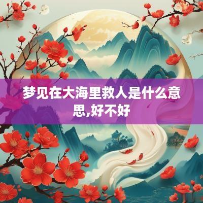 梦见在大海里救人是什么意思,好不好