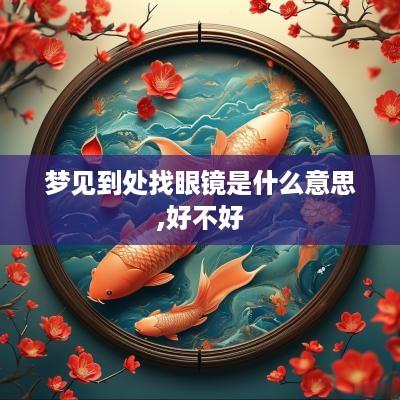 梦见到处找眼镜是什么意思,好不好