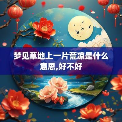梦见草地上一片荒凉是什么意思,好不好