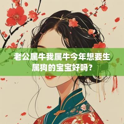 老公属牛我属牛今年想要生属狗的宝宝好吗？
