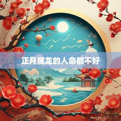 正月属龙的人命都不好