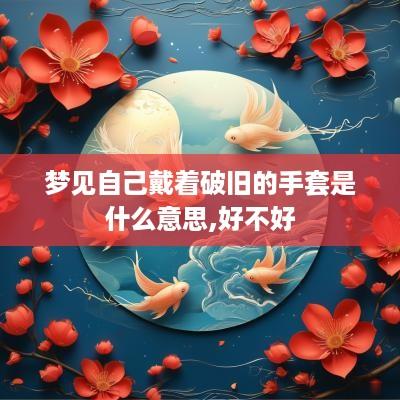 梦见自己戴着破旧的手套是什么意思,好不好