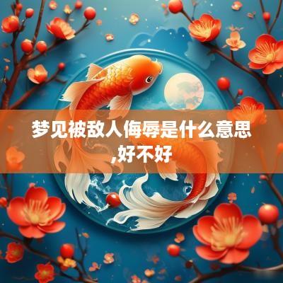 梦见被敌人侮辱是什么意思,好不好