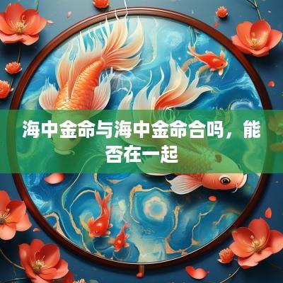 海中金命与海中金命合吗，能否在一起
