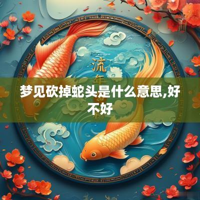 梦见砍掉蛇头是什么意思,好不好