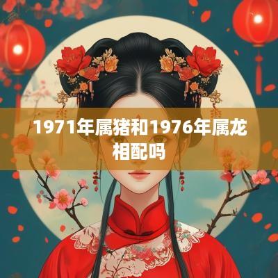 1971年属猪和1976年属龙相配吗