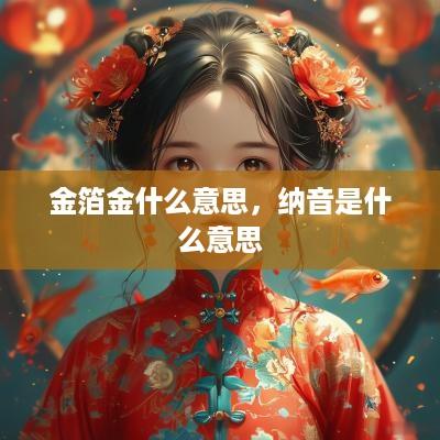 金箔金什么意思，纳音是什么意思