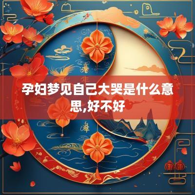 孕妇梦见自己大哭是什么意思,好不好