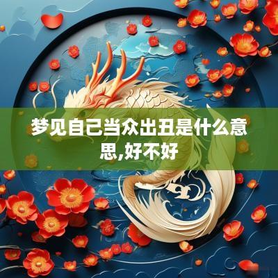 梦见自己当众出丑是什么意思,好不好