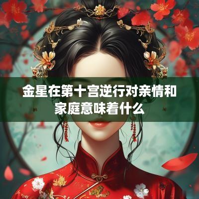 金星在第十宫逆行对亲情和家庭意味着什么