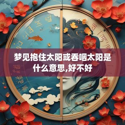 梦见抱住太阳或吞咽太阳是什么意思,好不好