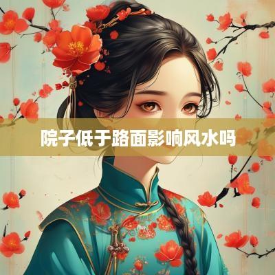 院子低于路面影响风水吗