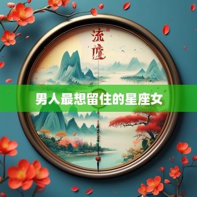男人最想留住的星座女