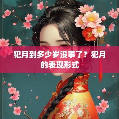 犯月到多少岁没事了？犯月的表现形式
