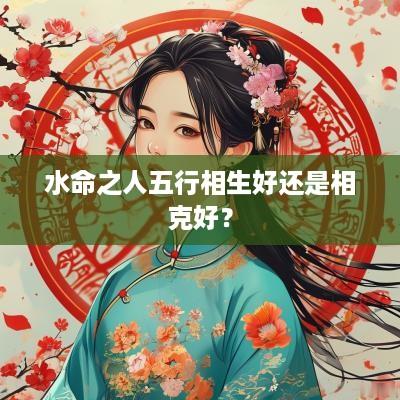 水命之人五行相生好还是相克好？