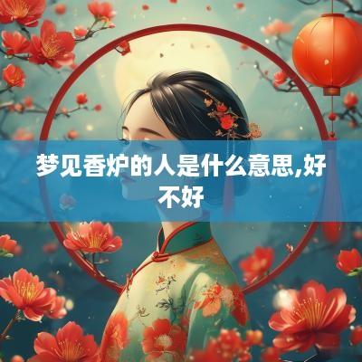 梦见香炉的人是什么意思,好不好