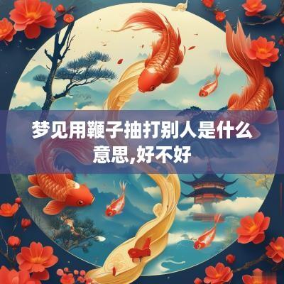 梦见用鞭子抽打别人是什么意思,好不好