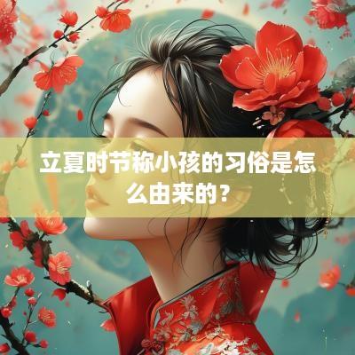 立夏时节称小孩的习俗是怎么由来的？