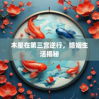 木星在第三宫逆行，婚姻生活揭秘