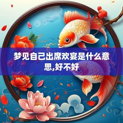 梦见自己出席欢宴是什么意思,好不好