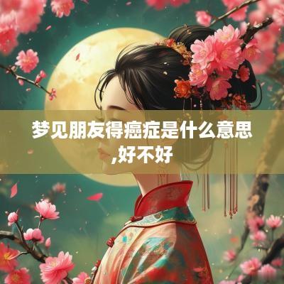 梦见朋友得癌症是什么意思,好不好