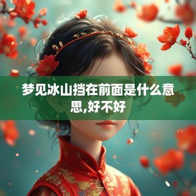 梦见冰山挡在前面是什么意思,好不好