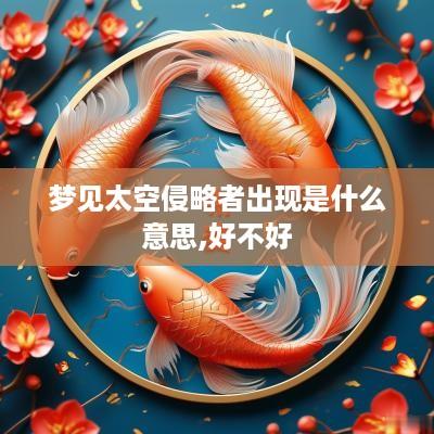 梦见太空侵略者出现是什么意思,好不好