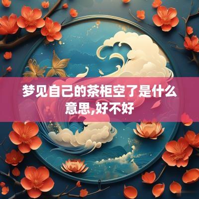 梦见自己的茶柜空了是什么意思,好不好