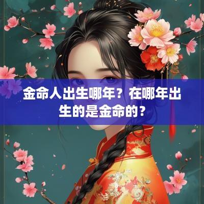 金命人出生哪年？在哪年出生的是金命的？