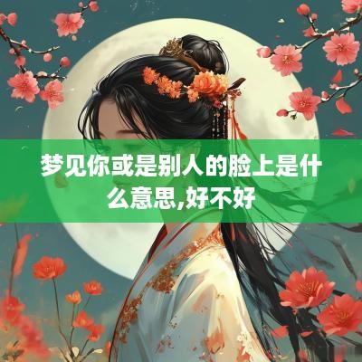 梦见你或是别人的脸上是什么意思,好不好