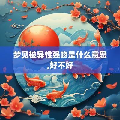梦见被异性强吻是什么意思,好不好