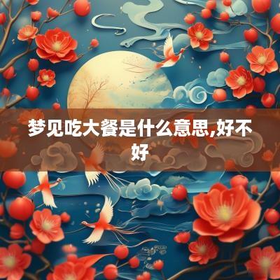 梦见吃大餐是什么意思,好不好