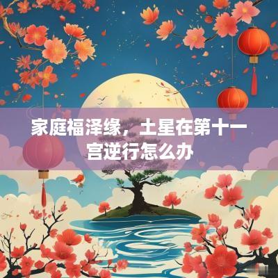 家庭福泽缘，土星在第十一宫逆行怎么办