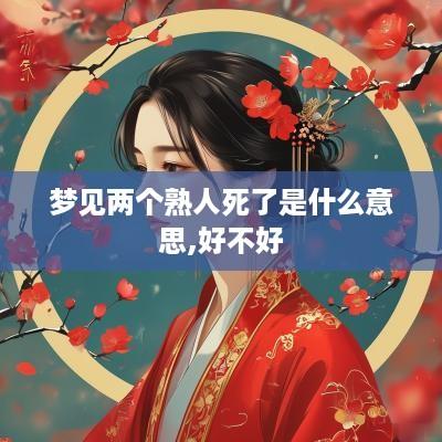 梦见两个熟人死了是什么意思,好不好