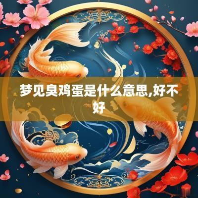 梦见臭鸡蛋是什么意思,好不好