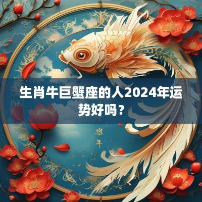 生肖牛巨蟹座的人2025年运势好吗？