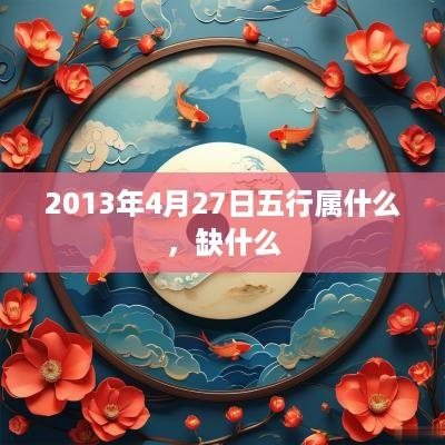 2013年4月27日五行属什么，缺什么