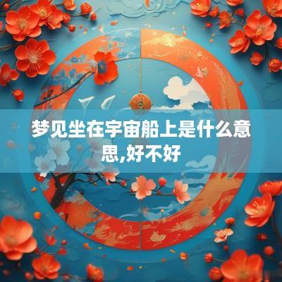 梦见坐在宇宙船上是什么意思,好不好