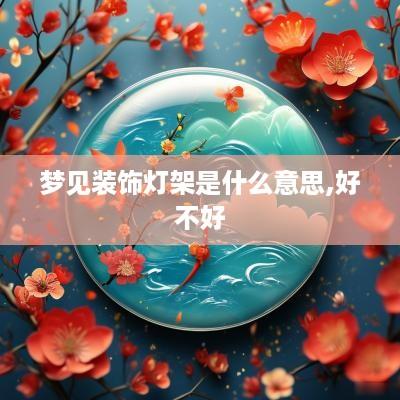 梦见装饰灯架是什么意思,好不好