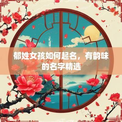 郁姓女孩如何起名，有韵味的名字精选
