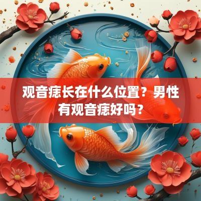 观音痣长在什么位置？男性有观音痣好吗？