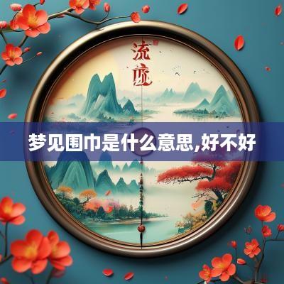 梦见围巾是什么意思,好不好