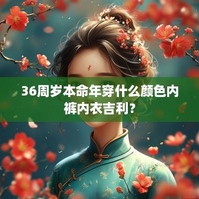36周岁本命年穿什么颜色内裤内衣吉利？