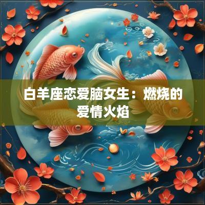 白羊座恋爱脑女生：燃烧的爱情火焰