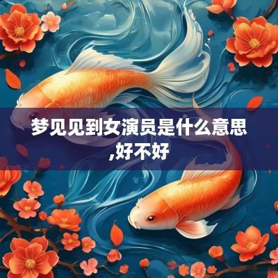 梦见见到女演员是什么意思,好不好