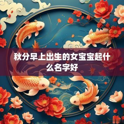 秋分早上出生的女宝宝起什么名字好